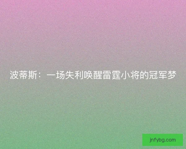 波蒂斯：一场失利唤醒雷霆小将的冠军梦